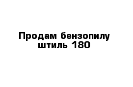 Продам бензопилу штиль 180 